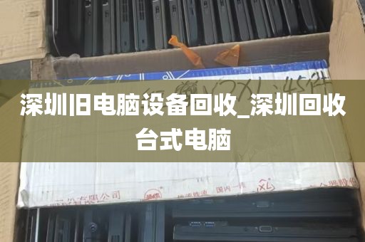 深圳旧电脑设备回收_深圳回收台式电脑