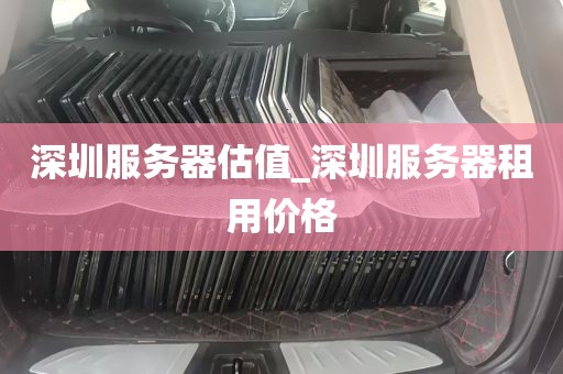 深圳服务器估值_深圳服务器租用价格