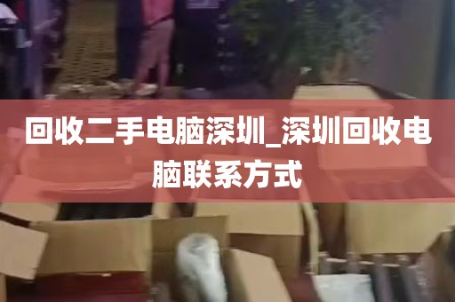 回收二手电脑深圳_深圳回收电脑联系方式