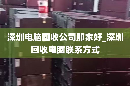 深圳电脑回收公司那家好_深圳回收电脑联系方式