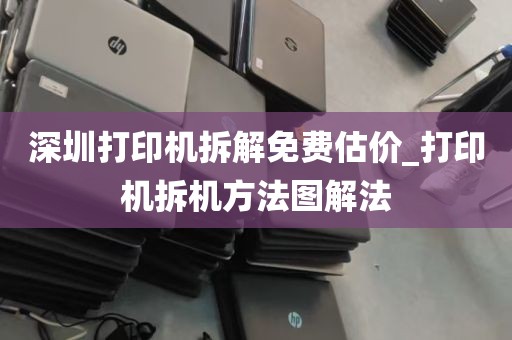 深圳打印机拆解免费估价_打印机拆机方法图解法