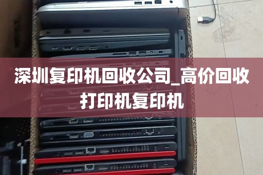 深圳复印机回收公司_高价回收打印机复印机