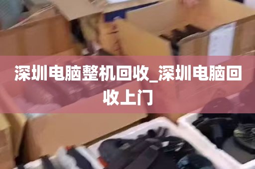 深圳电脑整机回收_深圳电脑回收上门