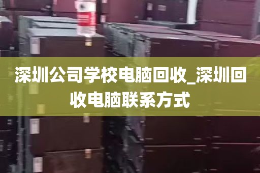 深圳公司学校电脑回收_深圳回收电脑联系方式