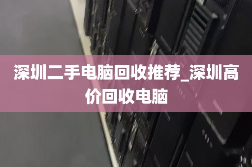 深圳二手电脑回收推荐_深圳高价回收电脑