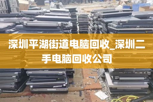 深圳平湖街道电脑回收_深圳二手电脑回收公司