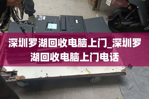 深圳罗湖回收电脑上门_深圳罗湖回收电脑上门电话