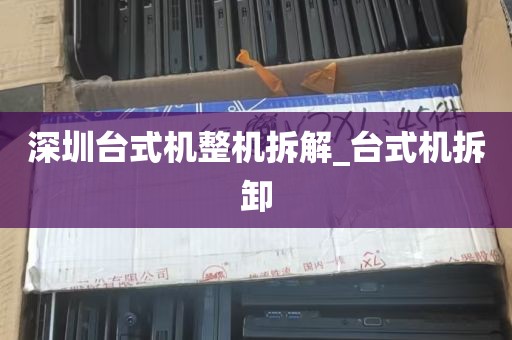 深圳台式机整机拆解_台式机拆卸