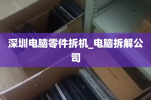 深圳电脑零件拆机_电脑拆解公司