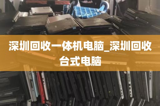 深圳回收一体机电脑_深圳回收台式电脑