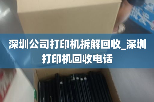 深圳公司打印机拆解回收_深圳打印机回收电话