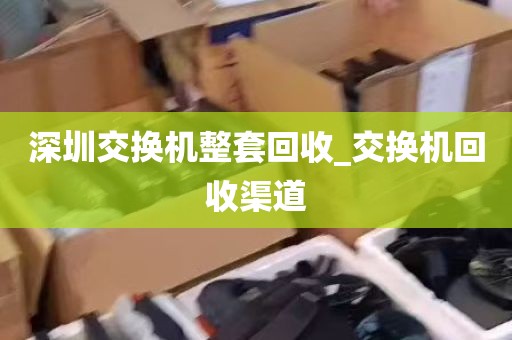 深圳交换机整套回收_交换机回收渠道