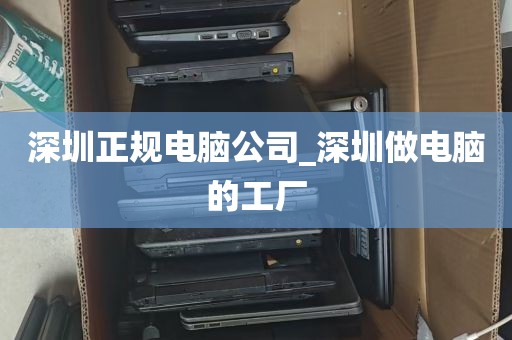 深圳正规电脑公司_深圳做电脑的工厂