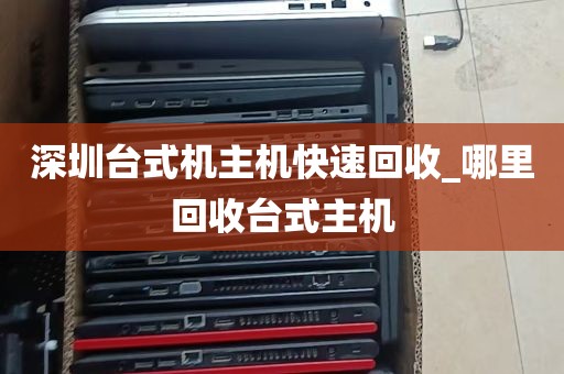 深圳台式机主机快速回收_哪里回收台式主机