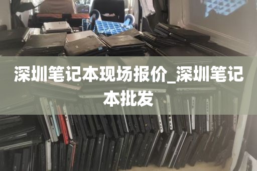深圳笔记本现场报价_深圳笔记本批发