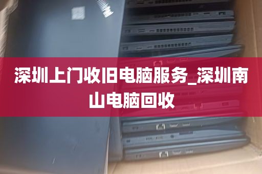 深圳上门收旧电脑服务_深圳南山电脑回收