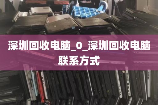 深圳回收电脑_0_深圳回收电脑联系方式