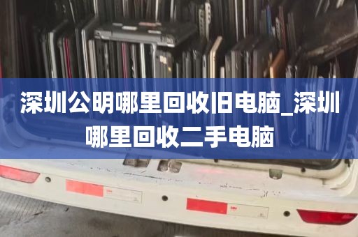 深圳公明哪里回收旧电脑_深圳哪里回收二手电脑