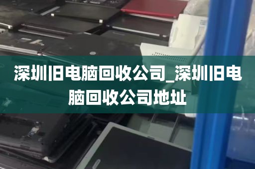 深圳旧电脑回收公司_深圳旧电脑回收公司地址