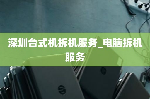 深圳台式机拆机服务_电脑拆机服务