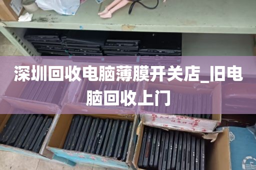 深圳回收电脑薄膜开关店_旧电脑回收上门