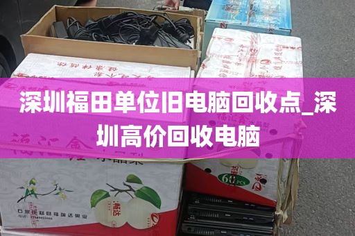 深圳福田单位旧电脑回收点_深圳高价回收电脑