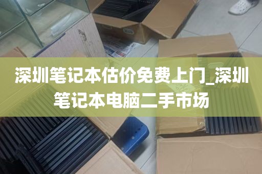 深圳笔记本估价免费上门_深圳笔记本电脑二手市场