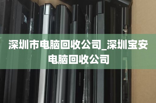 深圳市电脑回收公司_深圳宝安电脑回收公司