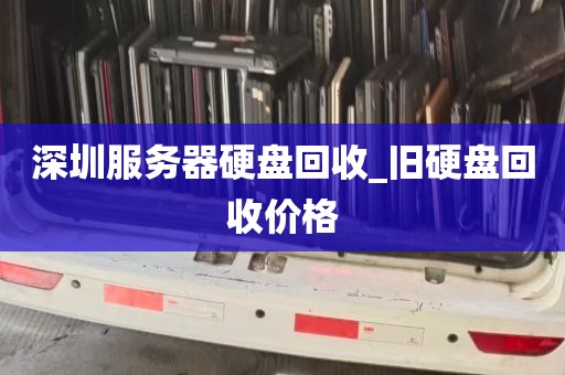 深圳服务器硬盘回收_旧硬盘回收价格