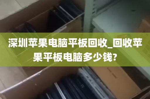 深圳苹果电脑平板回收_回收苹果平板电脑多少钱?