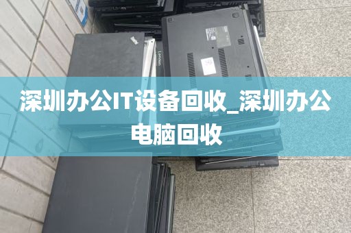 深圳办公IT设备回收_深圳办公电脑回收