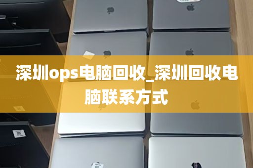 深圳ops电脑回收_深圳回收电脑联系方式