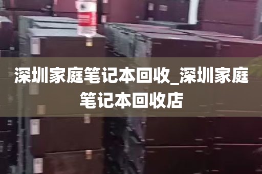 深圳家庭笔记本回收_深圳家庭笔记本回收店