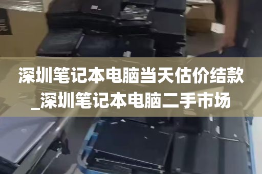 深圳笔记本电脑当天估价结款_深圳笔记本电脑二手市场