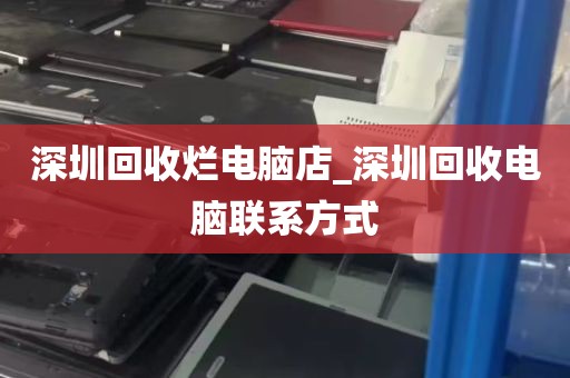深圳回收烂电脑店_深圳回收电脑联系方式