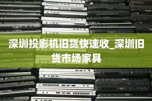 深圳投影机旧货快速收_深圳旧货市场家具