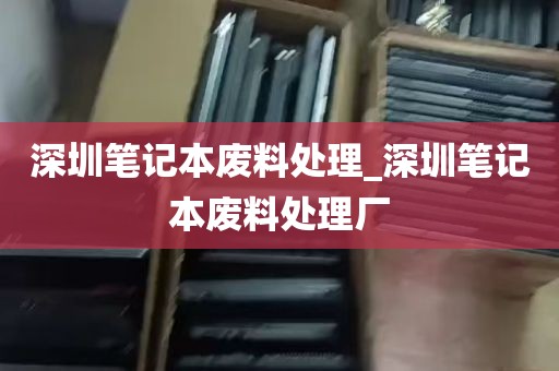 深圳笔记本废料处理_深圳笔记本废料处理厂