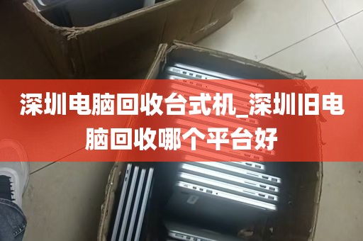 深圳电脑回收台式机_深圳旧电脑回收哪个平台好
