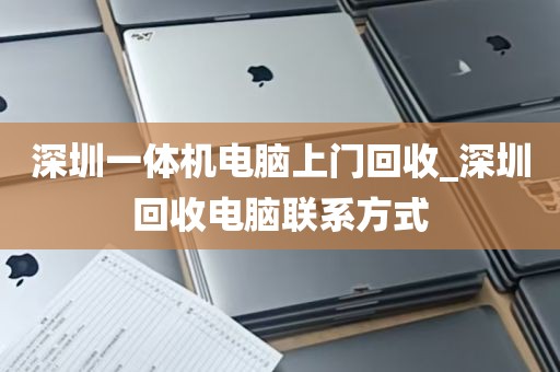 深圳一体机电脑上门回收_深圳回收电脑联系方式