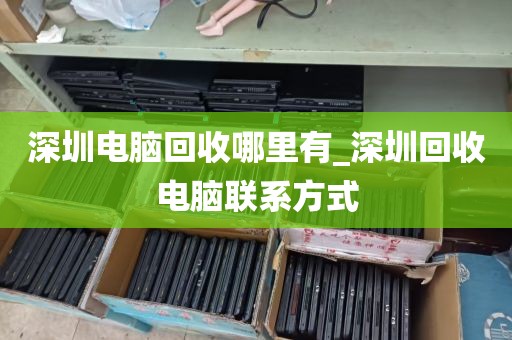 深圳电脑回收哪里有_深圳回收电脑联系方式
