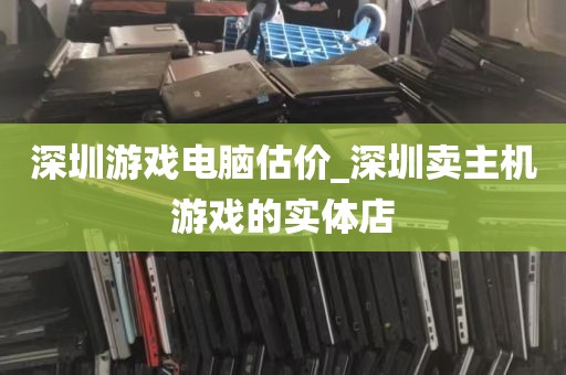 深圳游戏电脑估价_深圳卖主机游戏的实体店