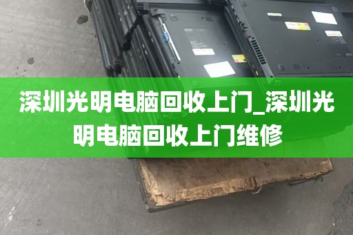 深圳光明电脑回收上门_深圳光明电脑回收上门维修