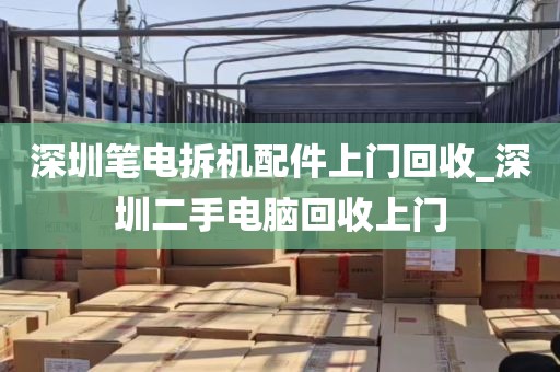 深圳笔电拆机配件上门回收_深圳二手电脑回收上门