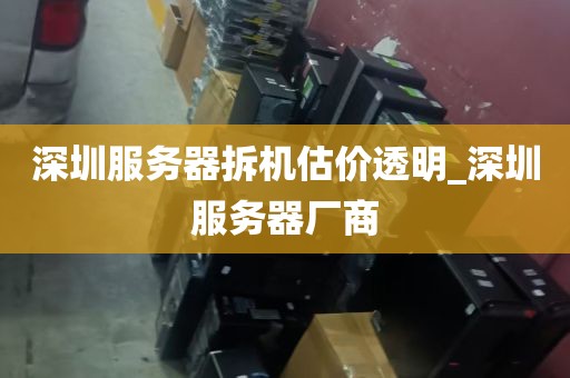 深圳服务器拆机估价透明_深圳服务器厂商