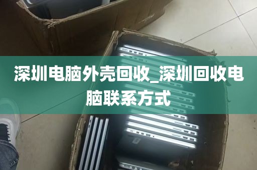 深圳电脑外壳回收_深圳回收电脑联系方式