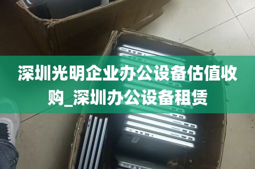 深圳光明企业办公设备估值收购_深圳办公设备租赁
