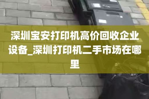 深圳宝安打印机高价回收企业设备_深圳打印机二手市场在哪里