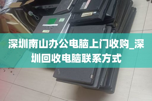 深圳南山办公电脑上门收购_深圳回收电脑联系方式