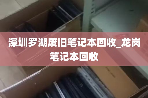 深圳罗湖废旧笔记本回收_龙岗笔记本回收