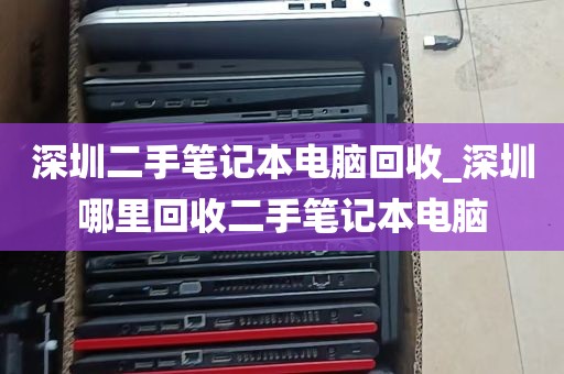 深圳二手笔记本电脑回收_深圳哪里回收二手笔记本电脑
